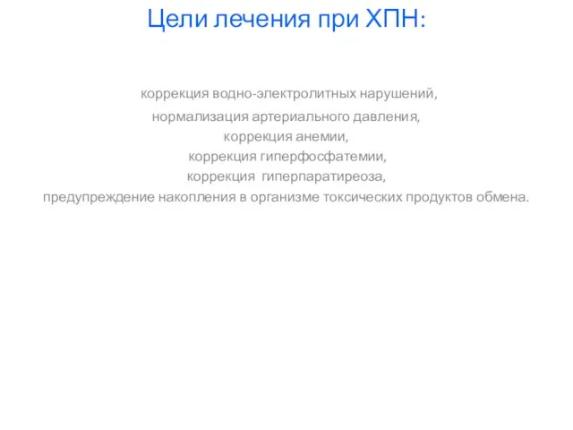 Цели лечения при ХПН: коррекция водно-электролитных нарушений, нормализация артериального давления, коррекция