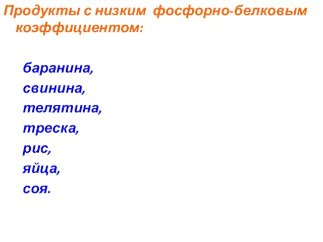 Продукты с низким фосфорно-белковым коэффициентом: баранина, свинина, телятина, треска, рис, яйца, соя.