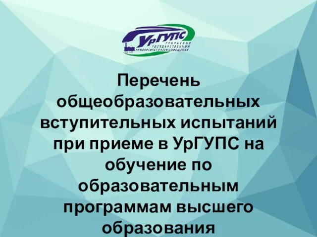 Перечень общеобразовательных вступительных испытаний при приеме в УрГУПС на обучение по образовательным программам высшего образования