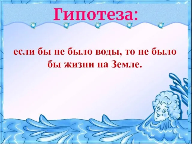 если бы не было воды, то не было бы жизни на Земле. Гипотеза: