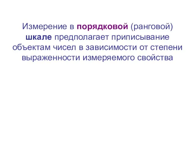 Измерение в порядковой (ранговой) шкале предполагает приписывание объектам чисел в зависимости от степени выраженности измеряемого свойства