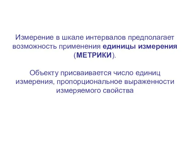 Измерение в шкале интервалов предполагает возможность применения единицы измерения (МЕТРИКИ). Объекту