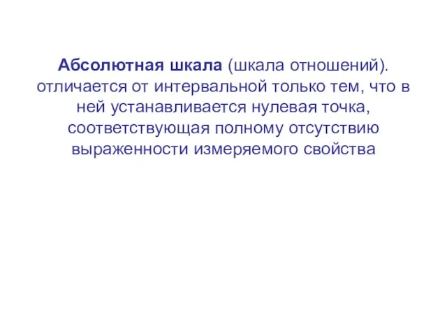 Абсолютная шкала (шкала отношений). отличается от интервальной только тем, что в