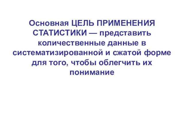 Основная ЦЕЛЬ ПРИМЕНЕНИЯ СТАТИСТИКИ — представить количественные данные в систематизированной и