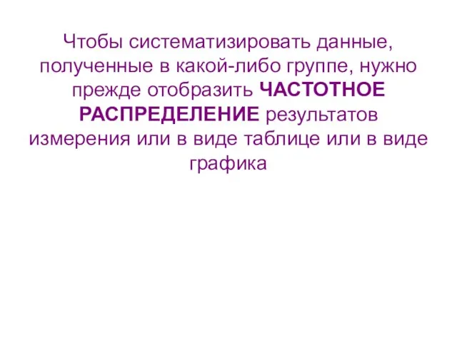 Чтобы систематизировать данные, полученные в какой-либо группе, нужно прежде отобразить ЧАСТОТНОЕ