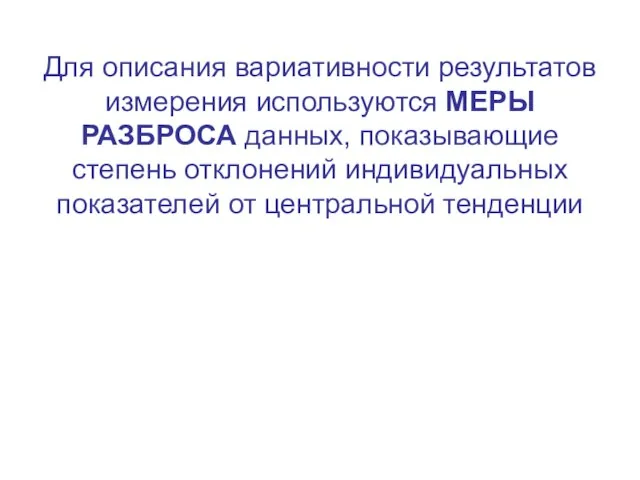 Для описания вариативности результатов измерения используются МЕРЫ РАЗБРОСА данных, показывающие степень