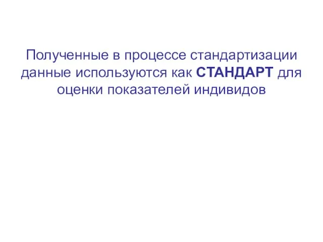 Полученные в процессе стандартизации данные используются как СТАНДАРТ для оценки показателей индивидов