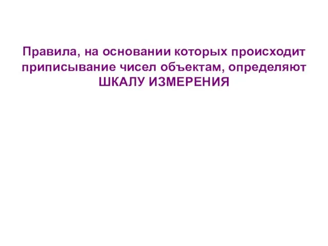 Правила, на основании которых происходит приписывание чисел объектам, определяют ШКАЛУ ИЗМЕРЕНИЯ