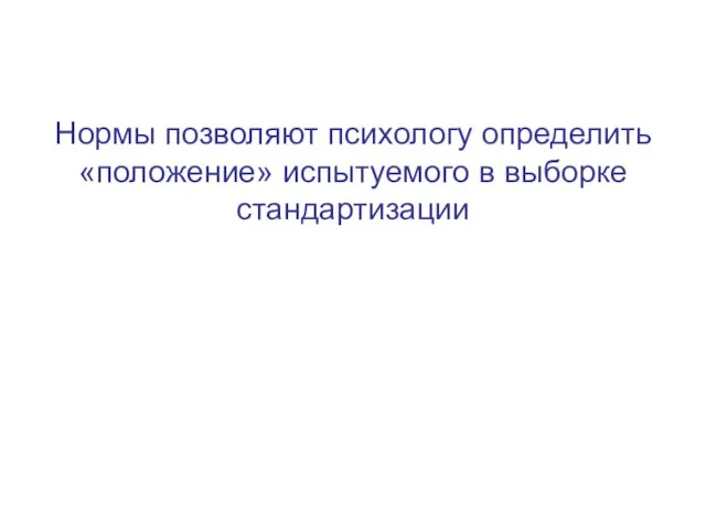 Нормы позволяют психологу определить «положение» испытуемого в выборке стандартизации