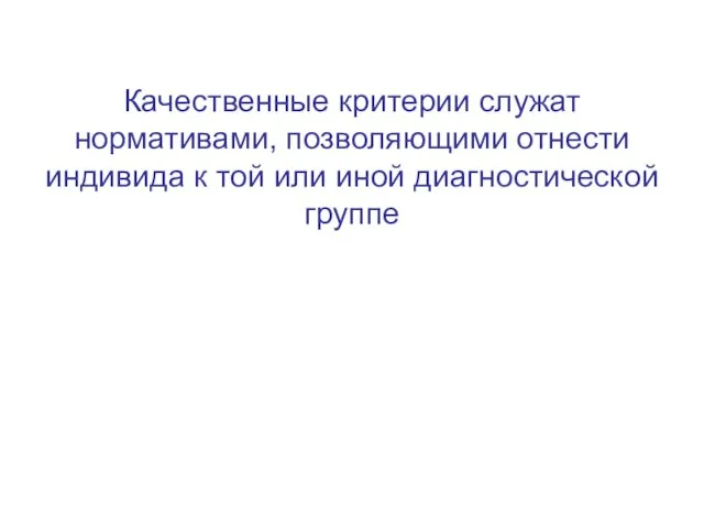 Качественные критерии служат нормативами, позволяющими отнести индивида к той или иной диагностической группе