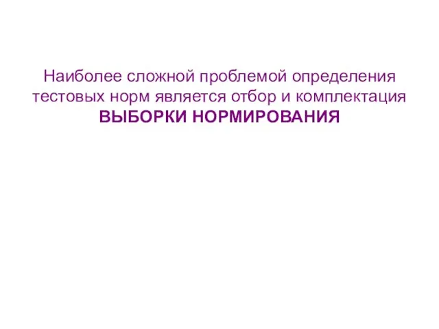 Наиболее сложной проблемой определения тестовых норм является отбор и комплектация ВЫБОРКИ НОРМИРОВАНИЯ