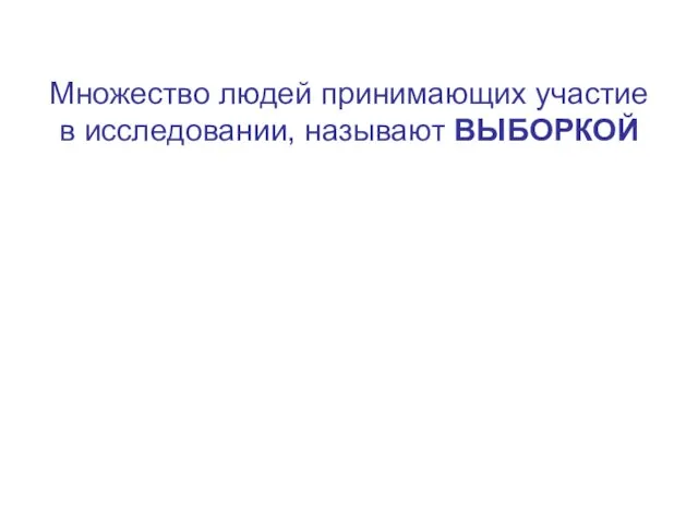 Множество людей принимающих участие в исследовании, называют ВЫБОРКОЙ