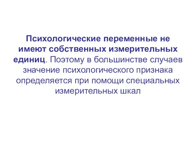 Психологические переменные не имеют собственных измерительных единиц. Поэтому в большинстве случаев