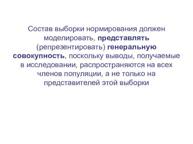 Состав выборки нормирования должен моделировать, представлять (репрезентировать) генеральную совокупность, поскольку выводы,