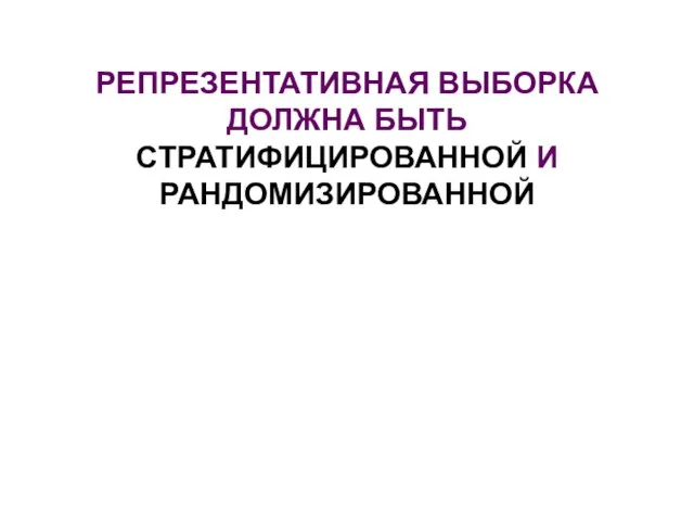 РЕПРЕЗЕНТАТИВНАЯ ВЫБОРКА ДОЛЖНА БЫТЬ СТРАТИФИЦИРОВАННОЙ И РАНДОМИЗИРОВАННОЙ