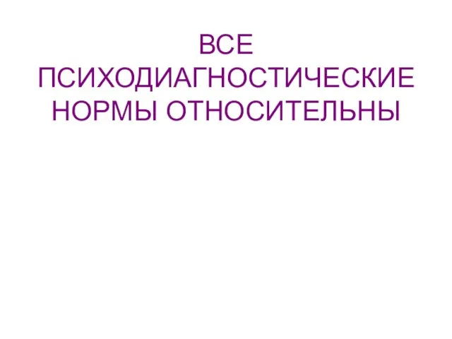 ВСЕ ПСИХОДИАГНОСТИЧЕСКИЕ НОРМЫ ОТНОСИТЕЛЬНЫ