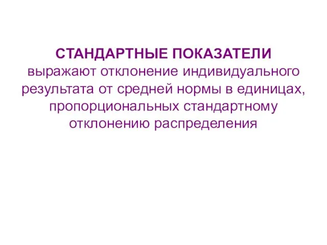 СТАНДАРТНЫЕ ПОКАЗАТЕЛИ выражают отклонение индивидуального результата от средней нормы в единицах, пропорциональных стандартному отклонению распределения