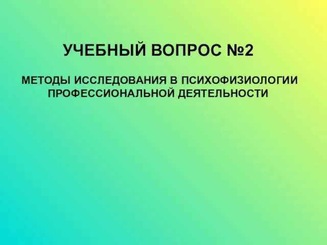 УЧЕБНЫЙ ВОПРОС №2 МЕТОДЫ ИССЛЕДОВАНИЯ В ПСИХОФИЗИОЛОГИИ ПРОФЕССИОНАЛЬНОЙ ДЕЯТЕЛЬНОСТИ