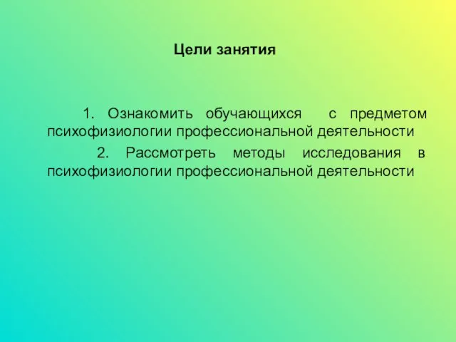 Цели занятия 1. Ознакомить обучающихся с предметом психофизиологии профессиональной деятельности 2.