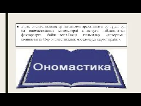 Бірақ ономастиканың әр ғылыммен арақатынасы әр түрлі, әрі ол ономастикалық мәселелерді