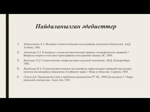 Пайдаланылған әдебиеттер Абдрахманов А.А. Историко-этимологическое исследование топонимов Казахстана. АДД. Алматы, 1991.