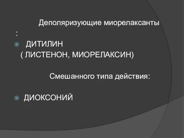 Деполяризующие миорелаксанты : ДИТИЛИН ( ЛИСТЕНОН, МИОРЕЛАКСИН) Смешанного типа действия: ДИОКСОНИЙ