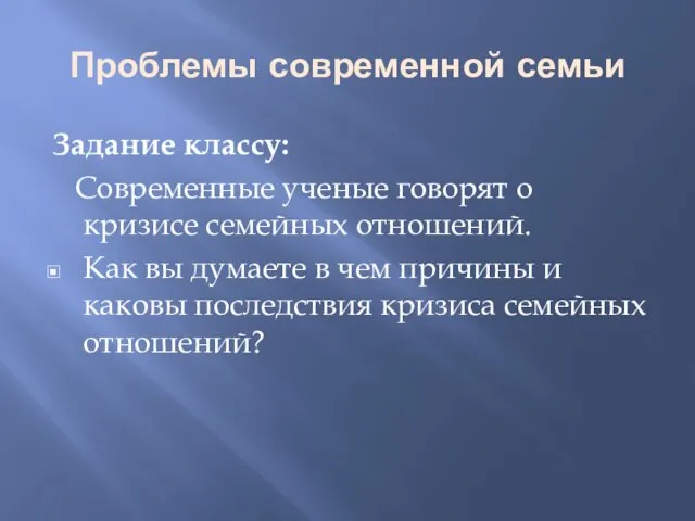 Проблемы современной семьи Задание классу: Современные ученые говорят о кризисе семейных