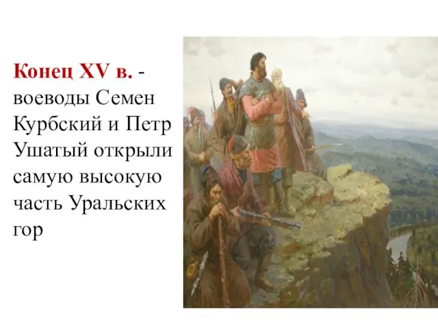 Конец XV в. - воеводы Семен Курбский и Петр Ушатый открыли самую высокую часть Уральских гор