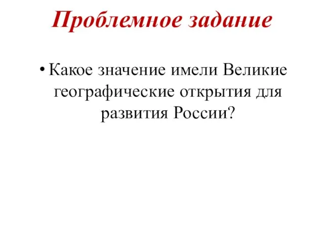 Проблемное задание Какое значение имели Великие географические открытия для развития России?