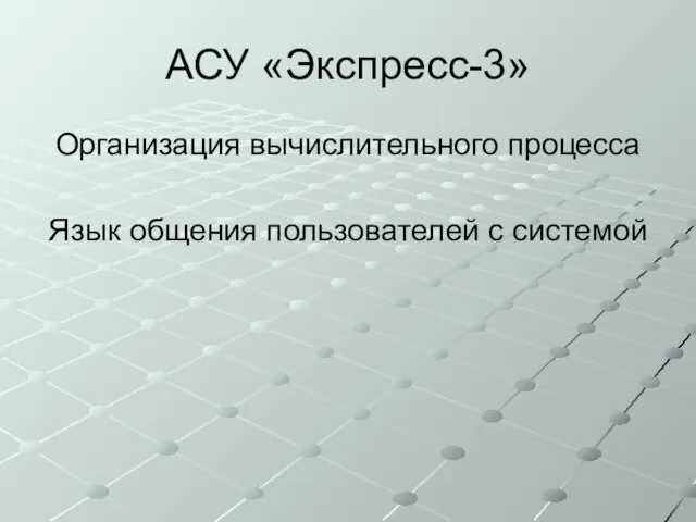 АСУ «Экспресс-3» Организация вычислительного процесса Язык общения пользователей с системой