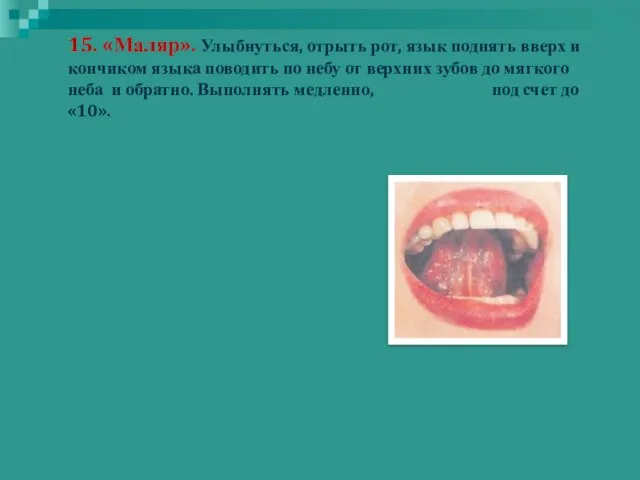 15. «Маляр». Улыбнуться, отрыть рот, язык поднять вверх и кончиком языка