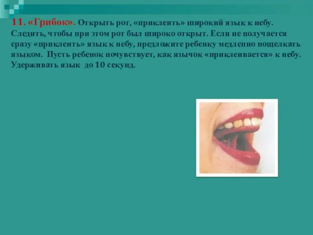 11. «Грибок». Открыть рот, «приклеить» широкий язык к небу. Следить, чтобы