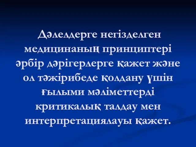 Дәлелдерге негізделген медицинаның принциптері әрбір дәрігерлерге қажет және ол тәжірибеде қолдану