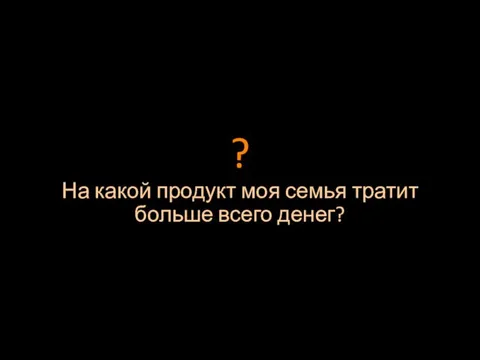 На какой продукт моя семья тратит больше всего денег? ?