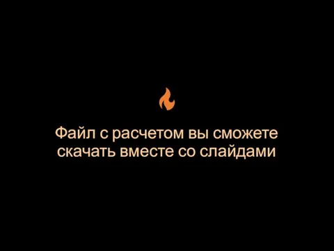 Файл с расчетом вы сможете скачать вместе со слайдами