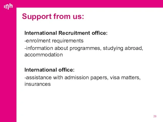 International Recruitment office: -enrolment requirements -information about programmes, studying abroad, accommodation