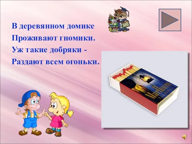 В деревянном домике Проживают гномики. Уж такие добряки - Раздают всем огоньки.