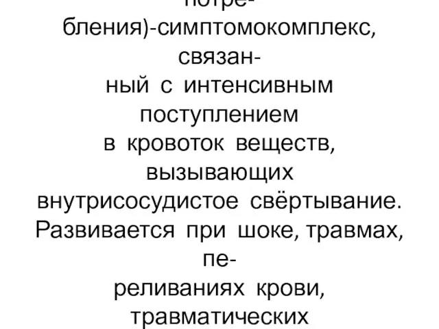 Тромбогеморрагический синдром (ДВС-синдром, коагулопатия потре- бления)-симптомокомплекс, связан- ный с интенсивным поступлением