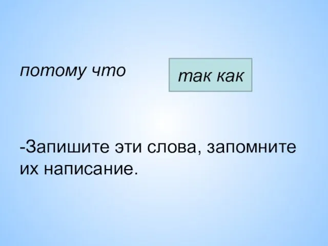 потому что -Запишите эти слова, запомните их написание. так как