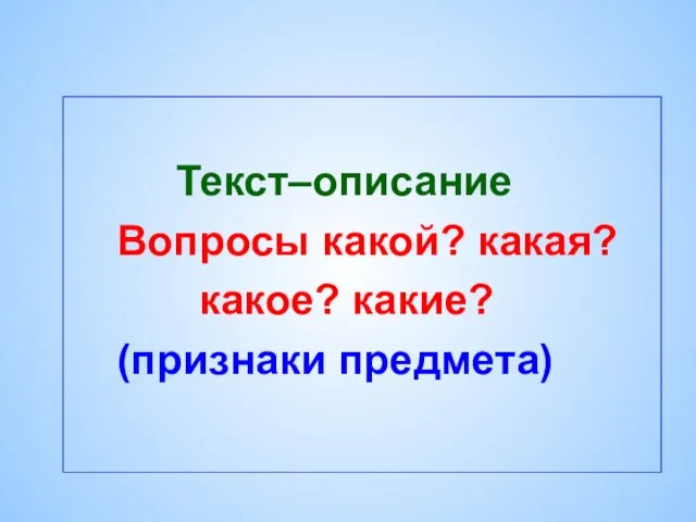 Текст–описание Вопросы какой? какая? какое? какие? (признаки предмета)