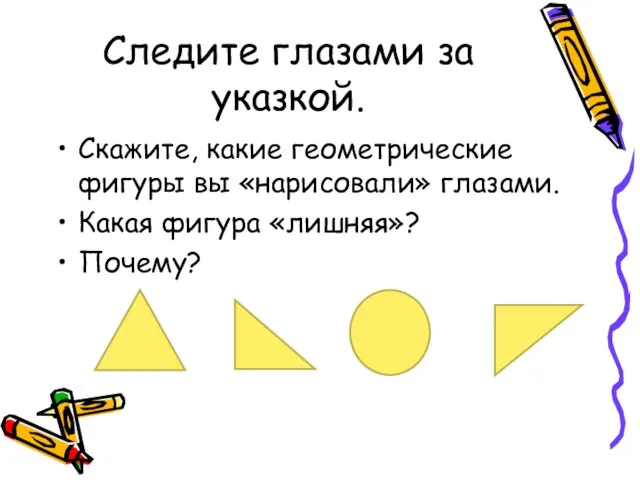 Следите глазами за указкой. Скажите, какие геометрические фигуры вы «нарисовали» глазами. Какая фигура «лишняя»? Почему?