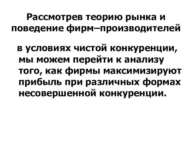 Рассмотрев теорию рынка и поведение фирм–производителей в условиях чистой конкуренции, мы