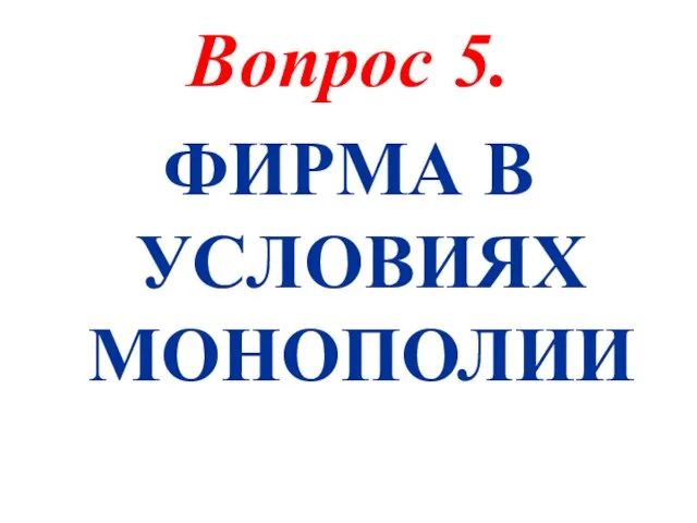 Вопрос 5. ФИРМА В УСЛОВИЯХ МОНОПОЛИИ