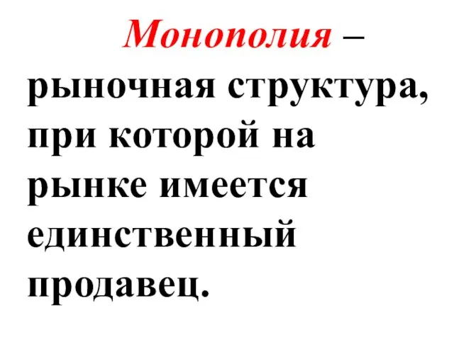 Монополия – рыночная структура, при которой на рынке имеется единственный продавец.