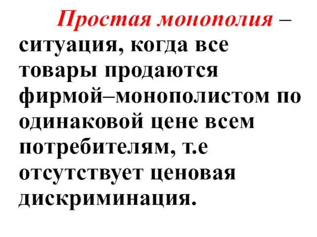 Простая монополия – ситуация, когда все товары продаются фирмой–монополистом по одинаковой