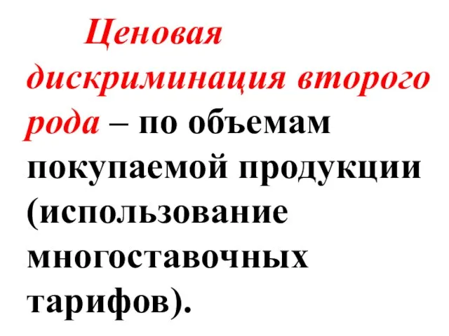 Ценовая дискриминация второго рода – по объемам покупаемой продукции (использование многоставочных тарифов).