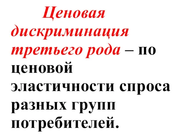 Ценовая дискриминация третьего рода – по ценовой эластичности спроса разных групп потребителей.