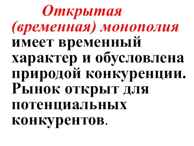 Открытая (временная) монополия имеет временный характер и обусловлена природой конкуренции. Рынок открыт для потенциальных конкурентов.