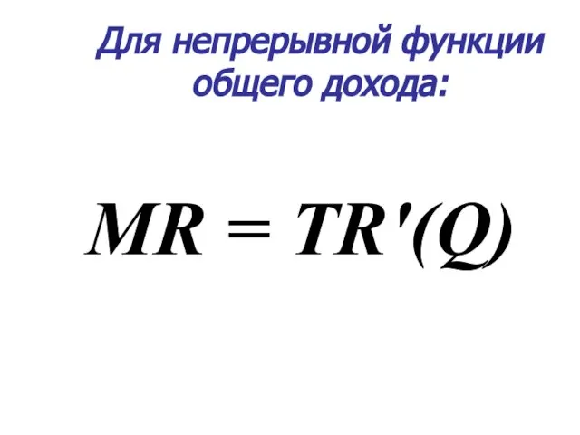 Для непрерывной функции общего дохода: MR = TR'(Q)