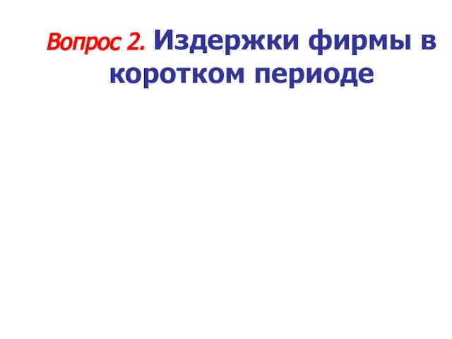 Вопрос 2. Издержки фирмы в коротком периоде